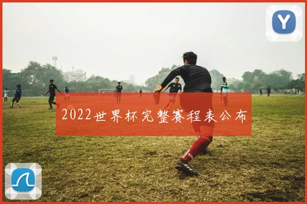 2022世界杯完整赛程表公布