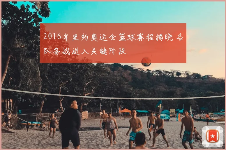 2016年里约奥运会篮球赛程揭晓 各队备战进入关键阶段