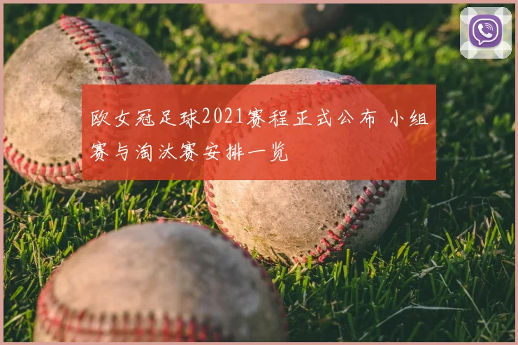 欧女冠足球2021赛程正式公布 小组赛与淘汰赛安排一览