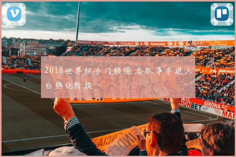 2018世界杯冷门频现 各队争夺进入白热化阶段