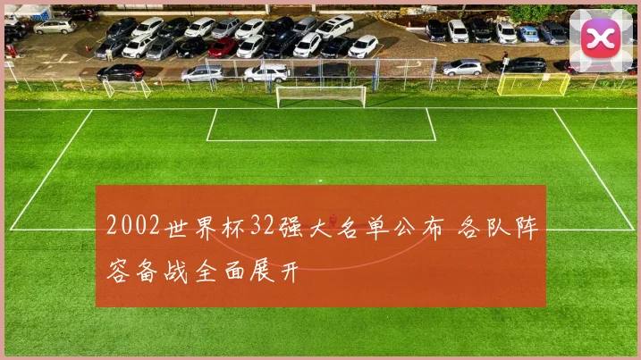 2002世界杯32强大名单公布 各队阵容备战全面展开