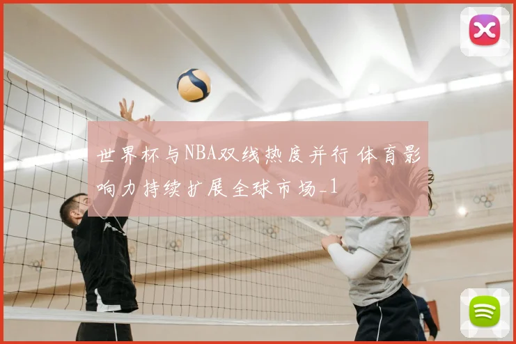 世界杯与NBA双线热度并行 体育影响力持续扩展全球市场_1