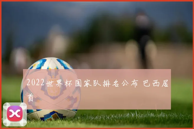 2022世界杯国家队排名公布 巴西居首
