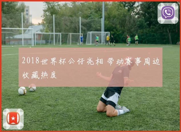 2018世界杯公仔亮相 带动赛事周边收藏热度